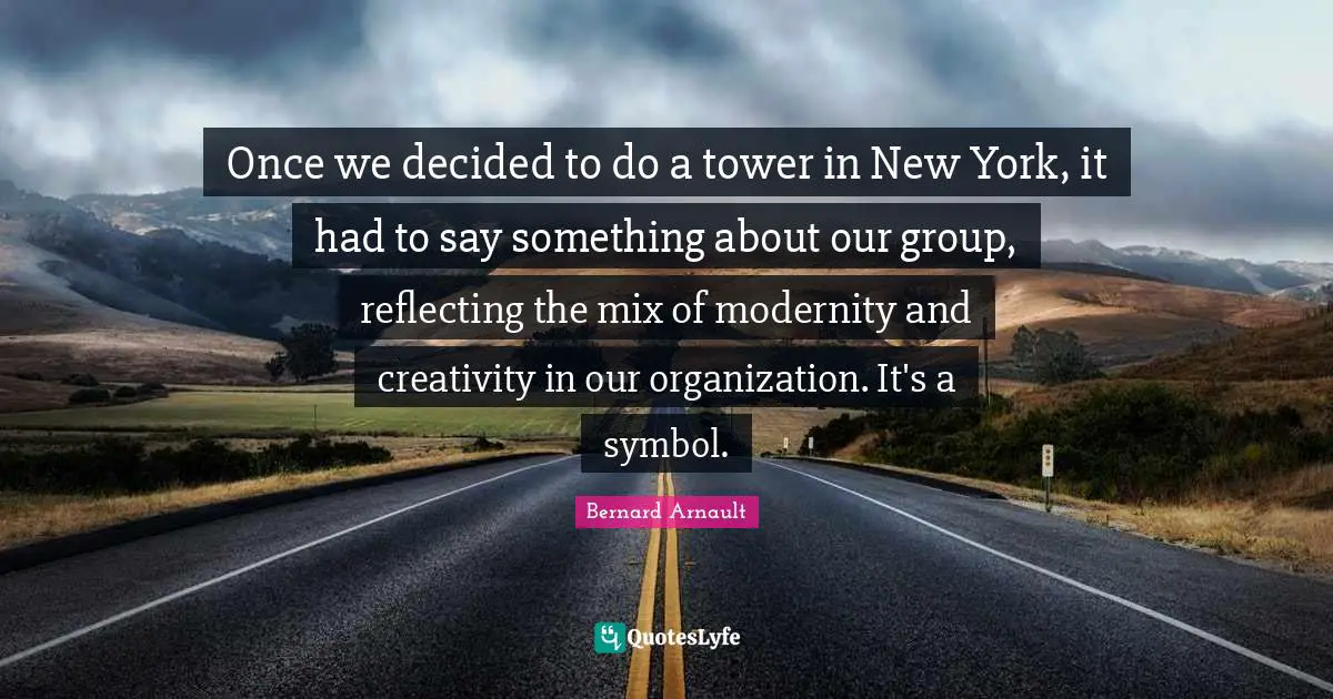 Once we decided to do a tower in New York, it had to say something about our group, reflecting the mix of modernity and creativity in our organization. It's a symbol.