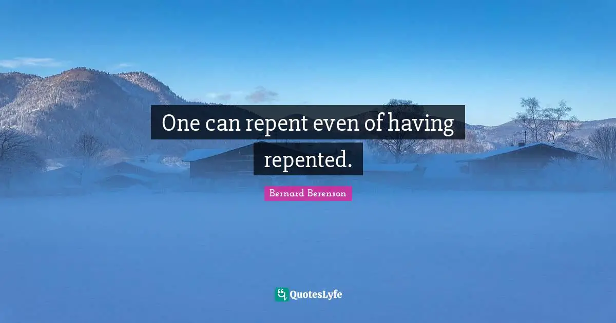 Bernard Berenson Quotes: "One can repent even of having repented."