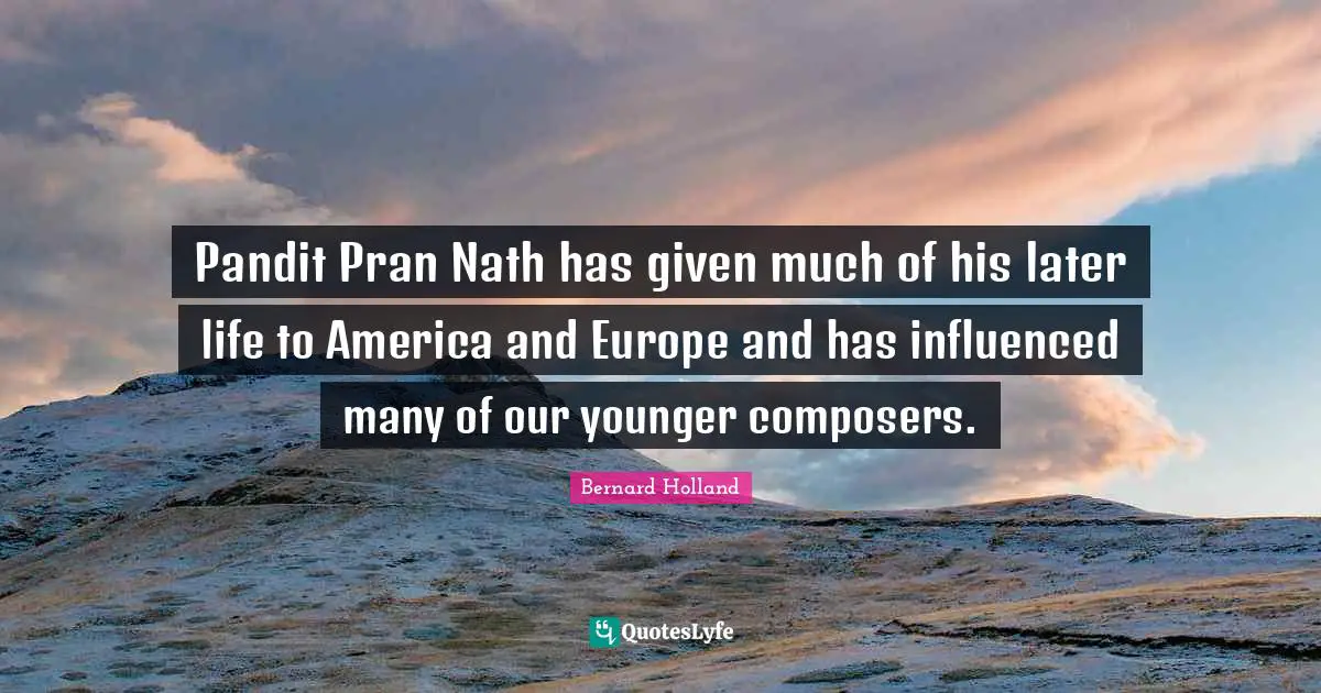 Pandit Pran Nath has given much of his later life to America and Europe and has influenced many of our younger composers.