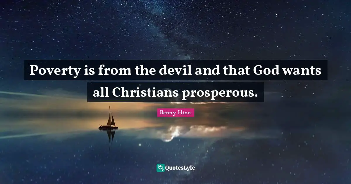 Benny Hinn Quotes: "Poverty is from the devil and that God wants all Christians prosperous."
