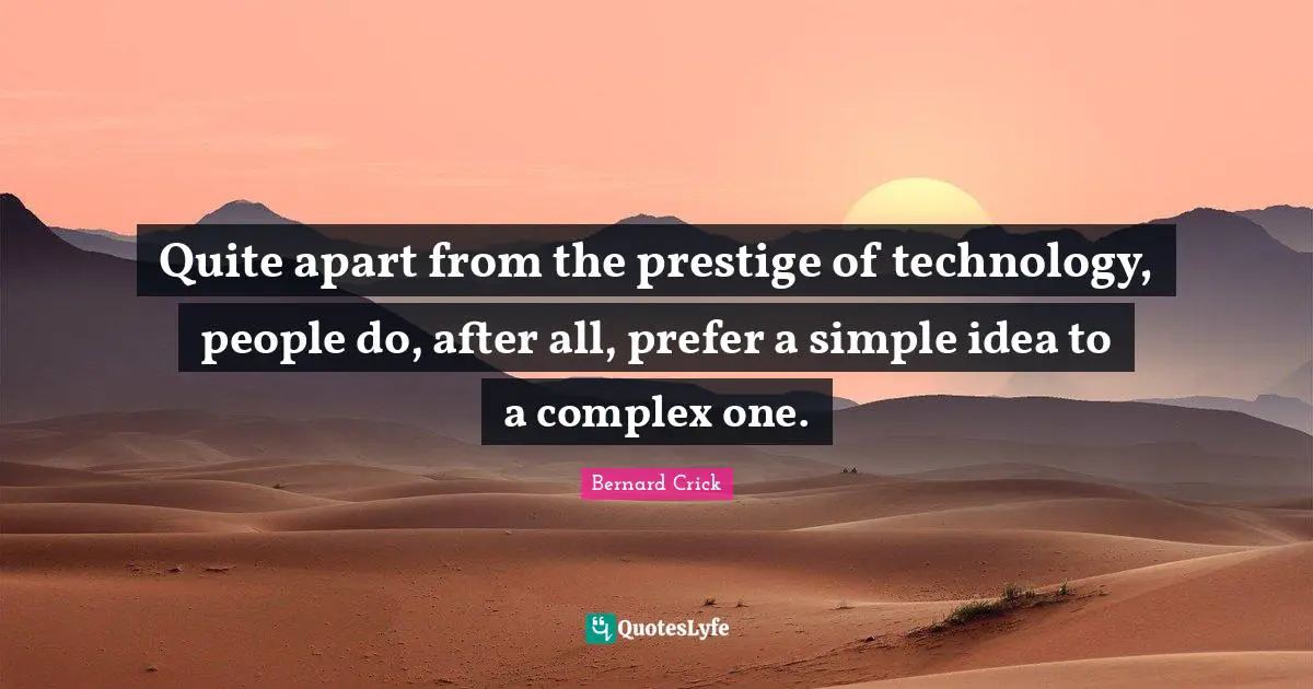 Bernard Crick Quotes: "Quite apart from the prestige of technology, people do, after all, prefer a simple idea to a complex one."