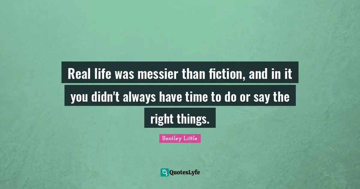 Real life was messier than fiction, and in it you didn't always have time to do or say the right things.