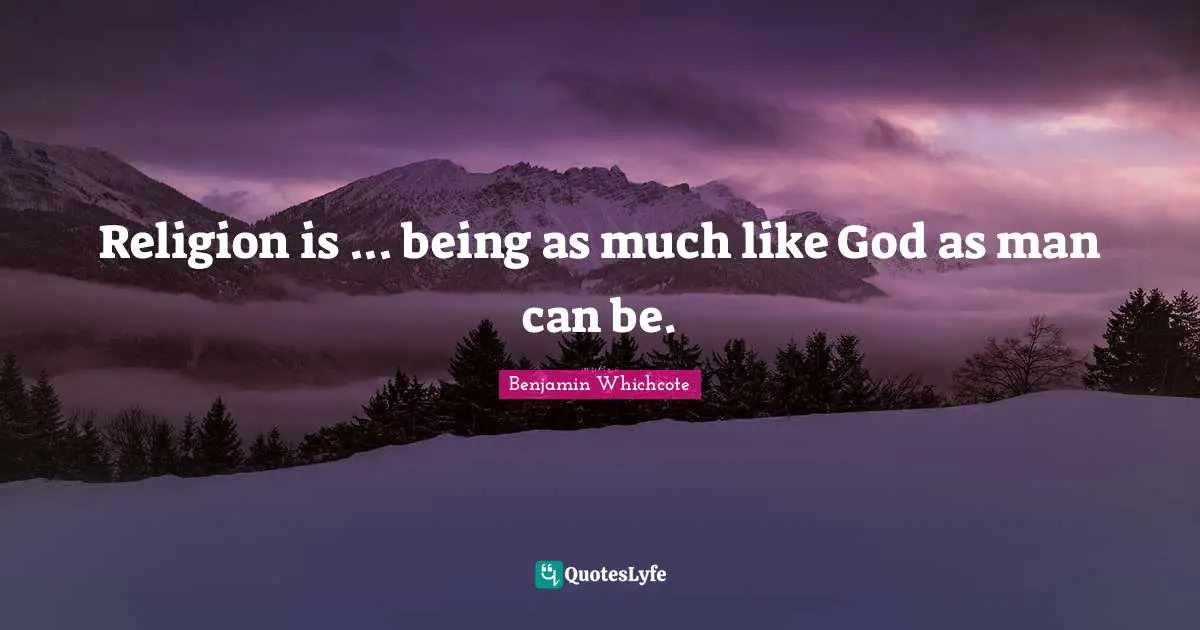 Religion is ... being as much like God as man can be.