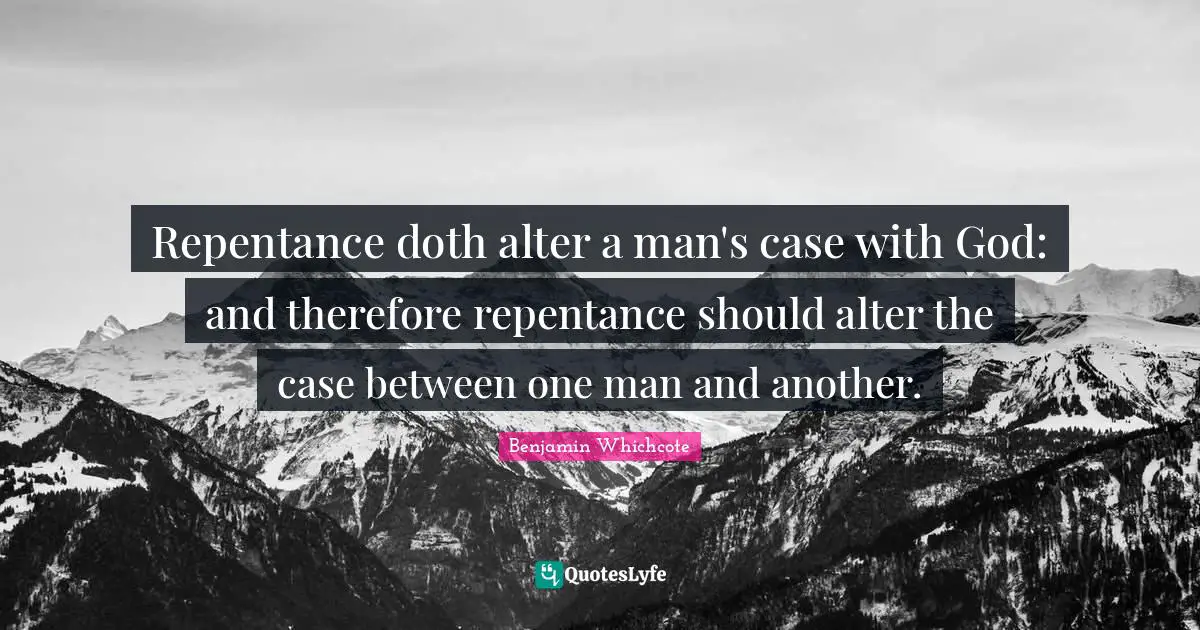 Repentance doth alter a man's case with God: and therefore repentance should alter the case between one man and another.