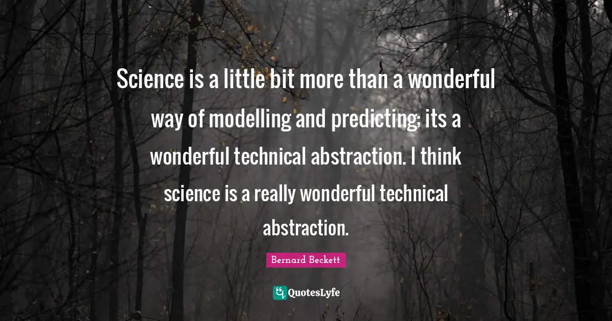 Predicting Quotes: "Science is a little bit more than a wonderful way of modelling and predicting; its a wonderful technical abstraction. I think science is a really wonderful technical abstraction."