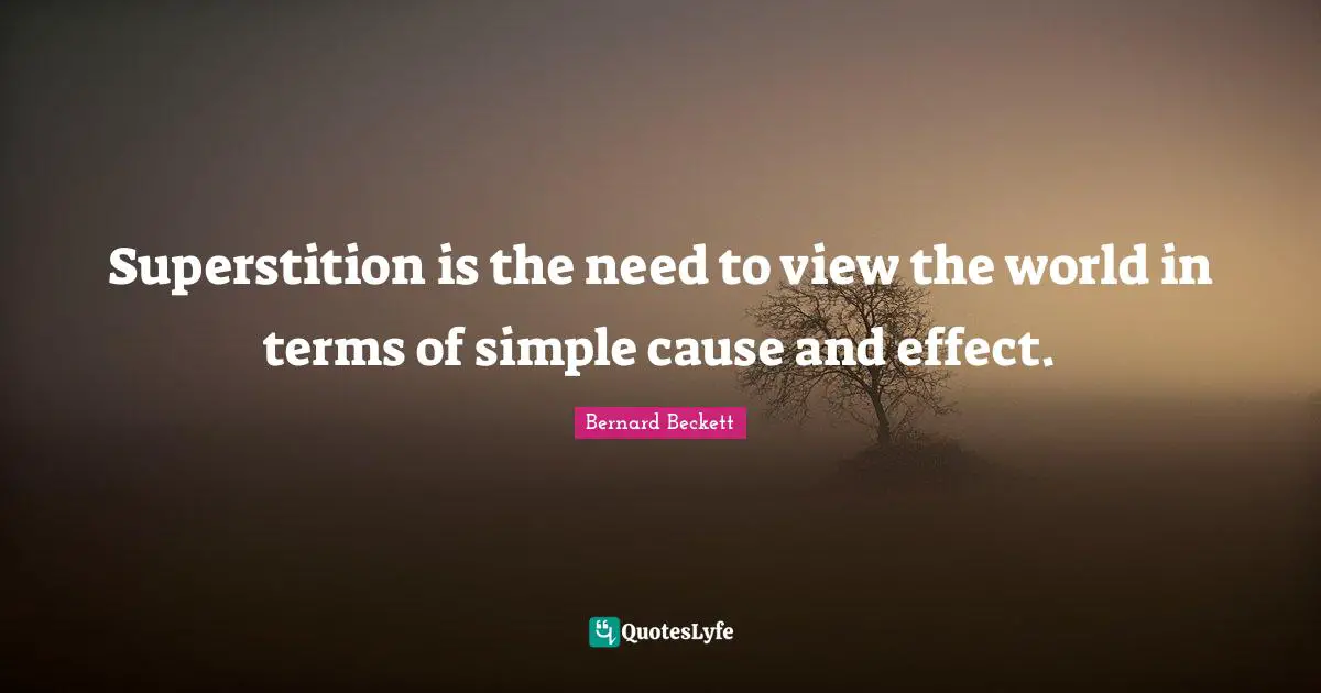Superstition is the need to view the world in terms of simple cause and effect.