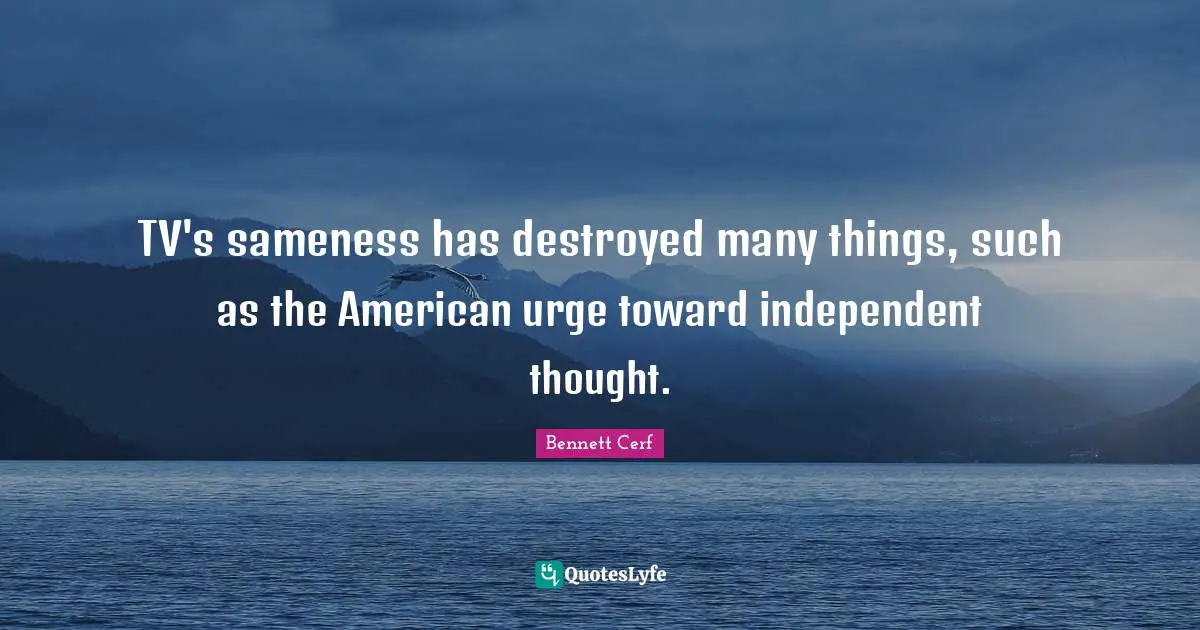 Urges Quotes: "TV's sameness has destroyed many things, such as the American urge toward independent thought."