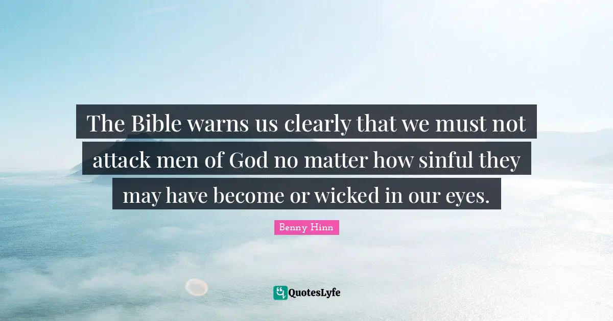 The Bible Quotes: "The Bible warns us clearly that we must not attack men of God no matter how sinful they may have become or wicked in our eyes."