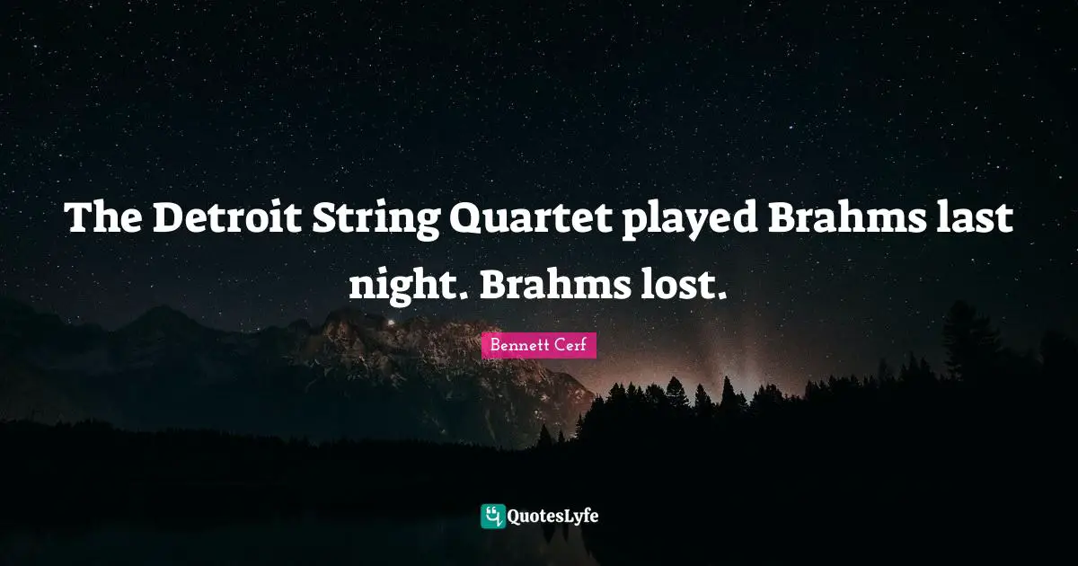Bennett Cerf Quotes: "The Detroit String Quartet played Brahms last night. Brahms lost."