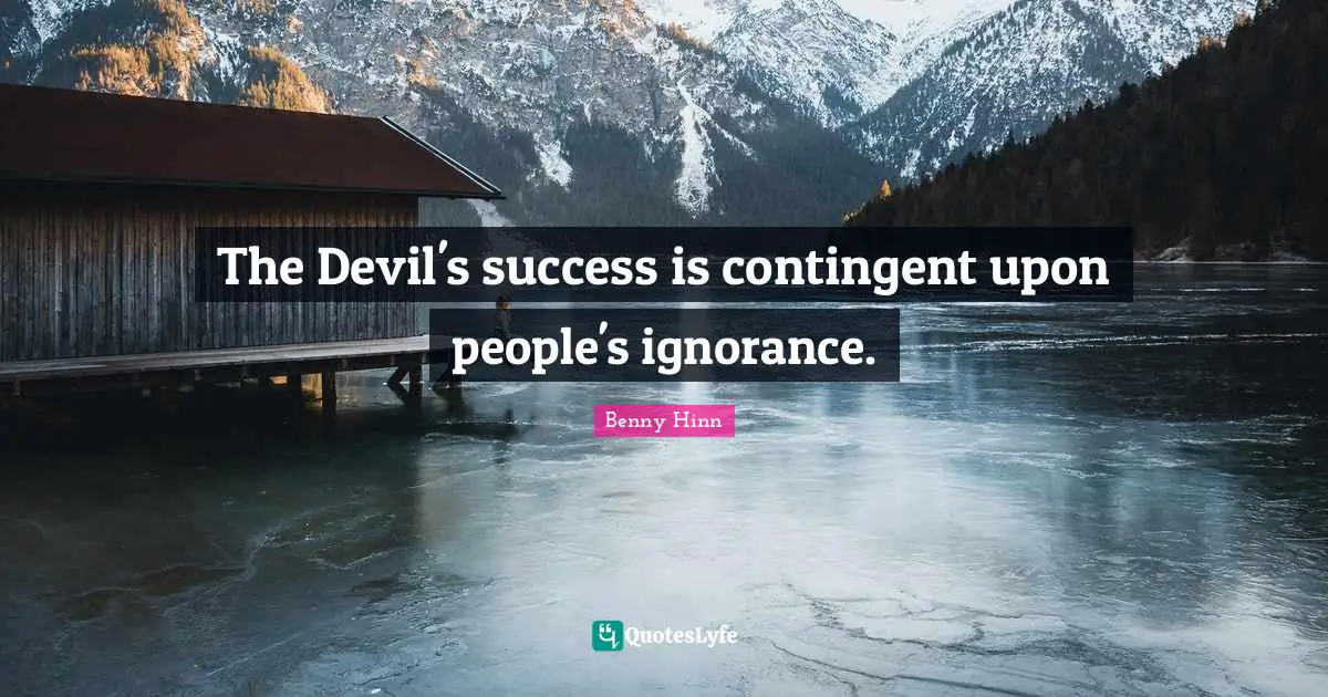 Benny Hinn Quotes: "The Devil's success is contingent upon people's ignorance."