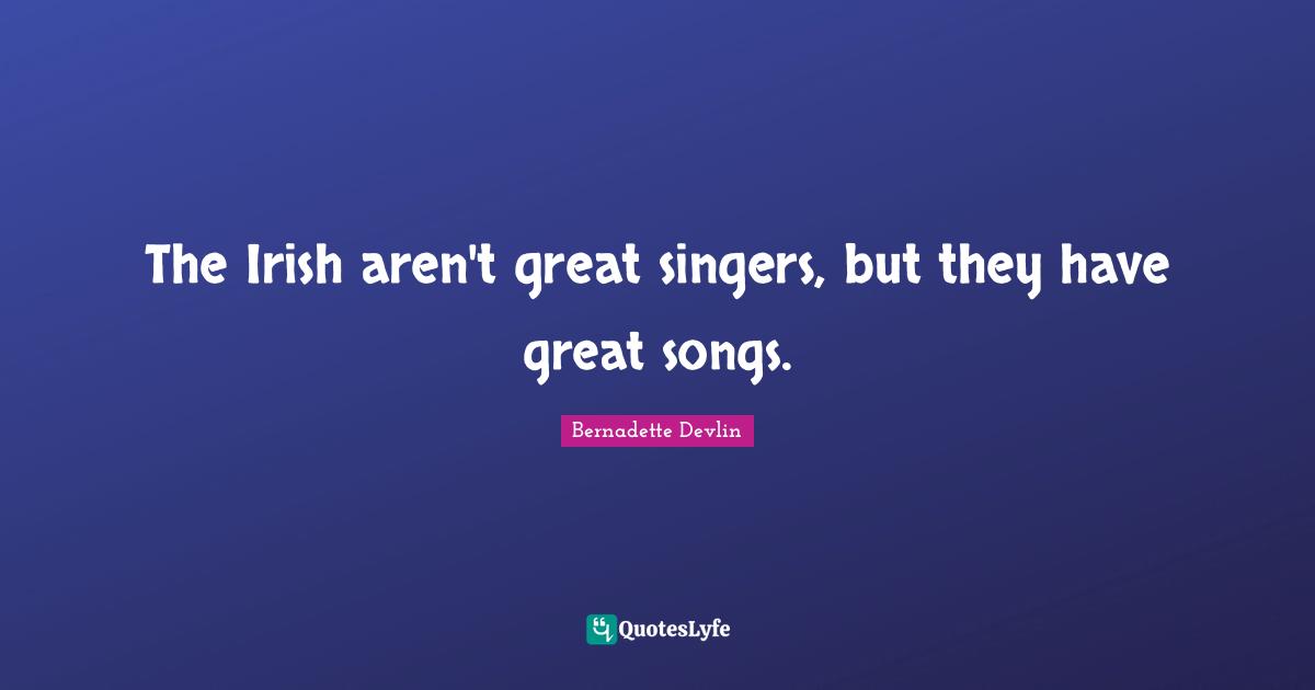 The Irish aren't great singers, but they have great songs.