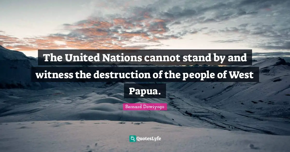 The United Nations cannot stand by and witness the destruction of the people of West Papua.