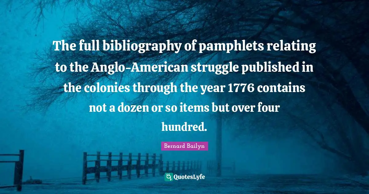 Items Quotes: "The full bibliography of pamphlets relating to the Anglo-American struggle published in the colonies through the year 1776 contains not a dozen or so items but over four hundred."