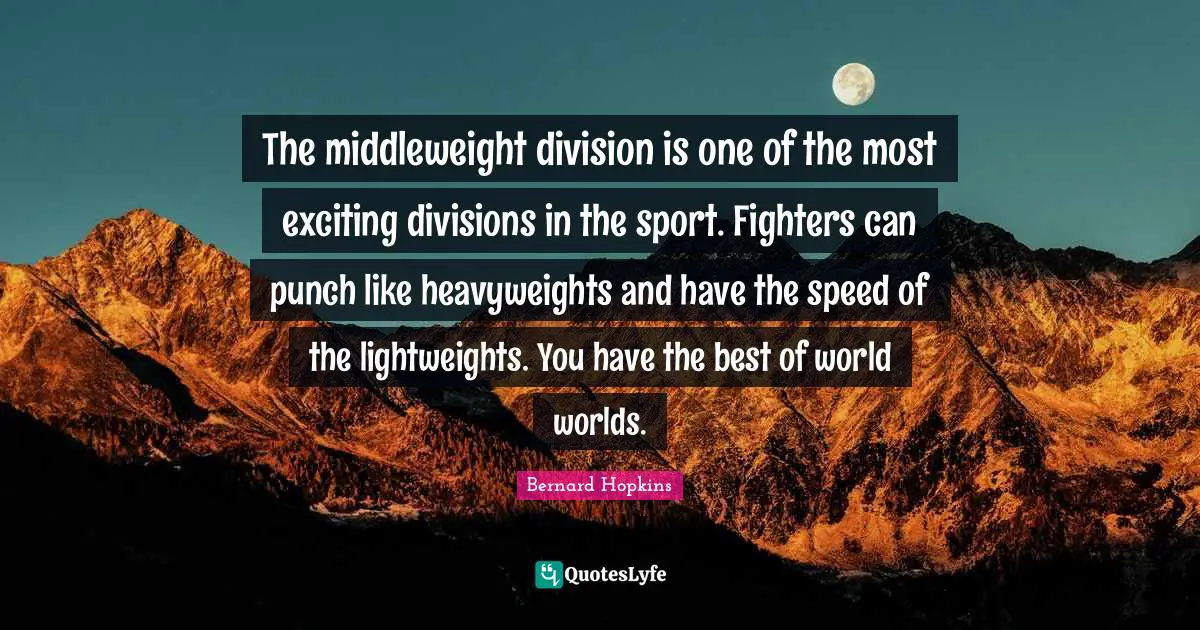The middleweight division is one of the most exciting divisions in the sport. Fighters can punch like heavyweights and have the speed of the lightweights. You have the best of world worlds.