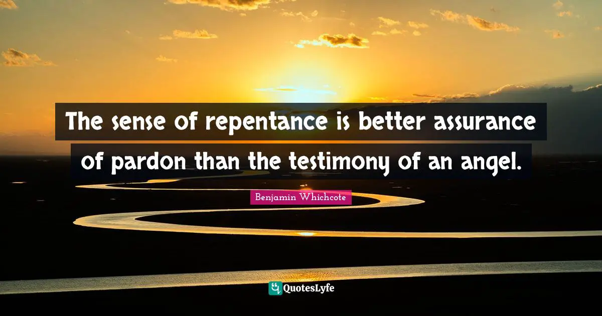 The sense of repentance is better assurance of pardon than the testimony of an angel.