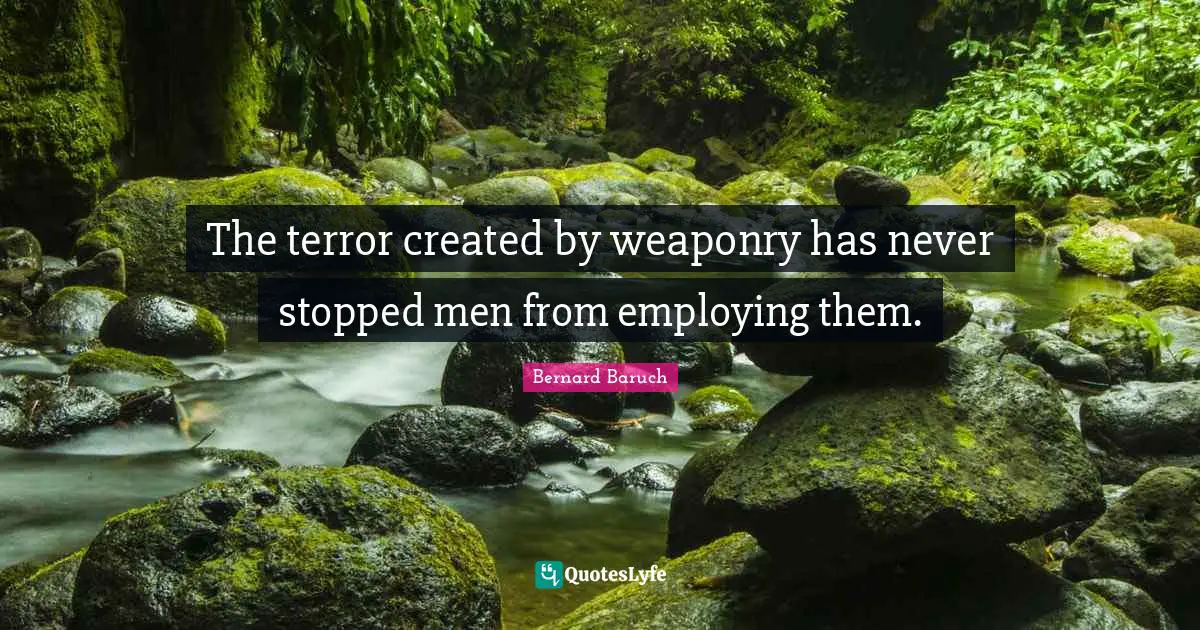 The terror created by weaponry has never stopped men from employing them.