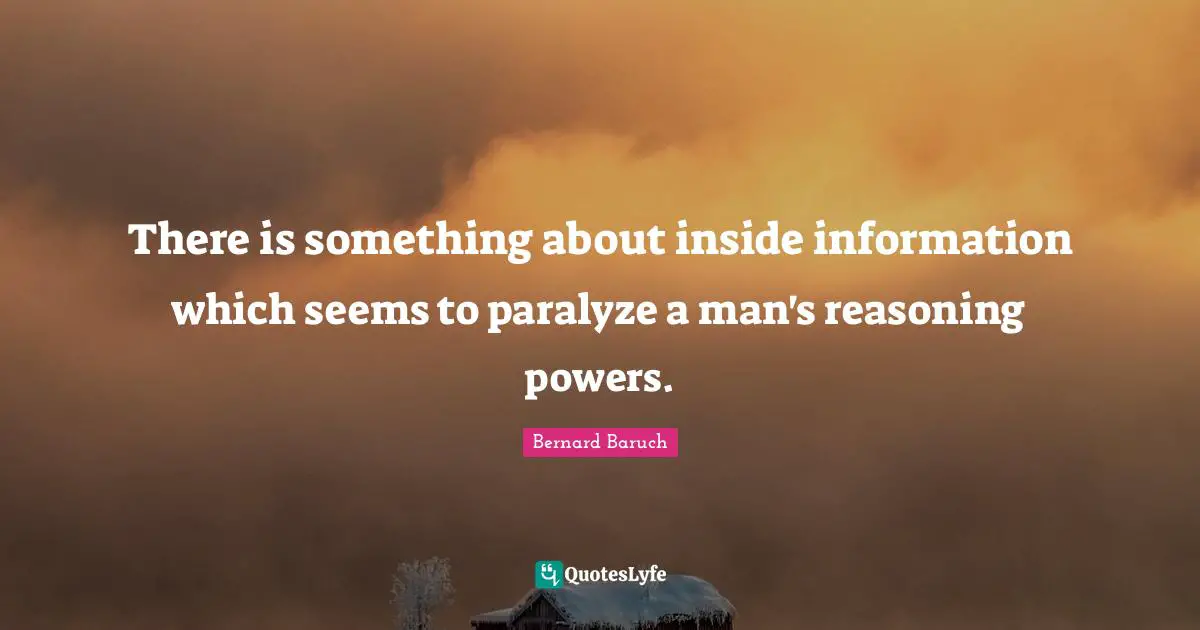 There is something about inside information which seems to paralyze a man's reasoning powers.