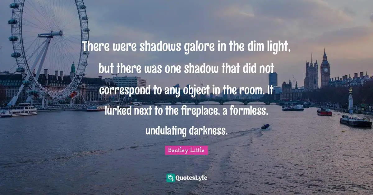 There were shadows galore in the dim light, but there was one shadow that did not correspond to any object in the room. It lurked next to the fireplace, a formless, undulating darkness.