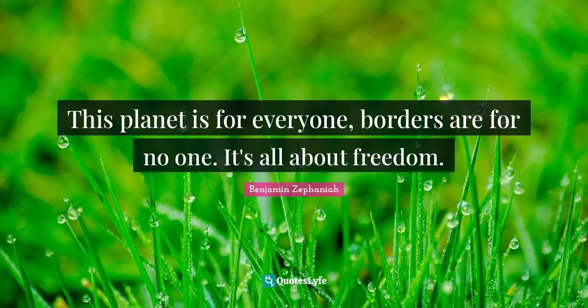 Planets Quotes: "This planet is for everyone, borders are for no one. It's all about freedom."