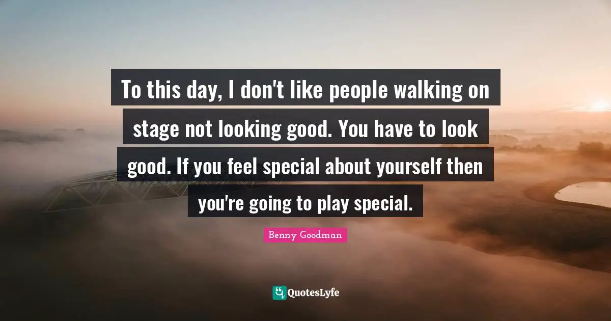 Good Day Quotes: "To this day, I don't like people walking on stage not looking good. You have to look good. If you feel special about yourself then you're going to play special."