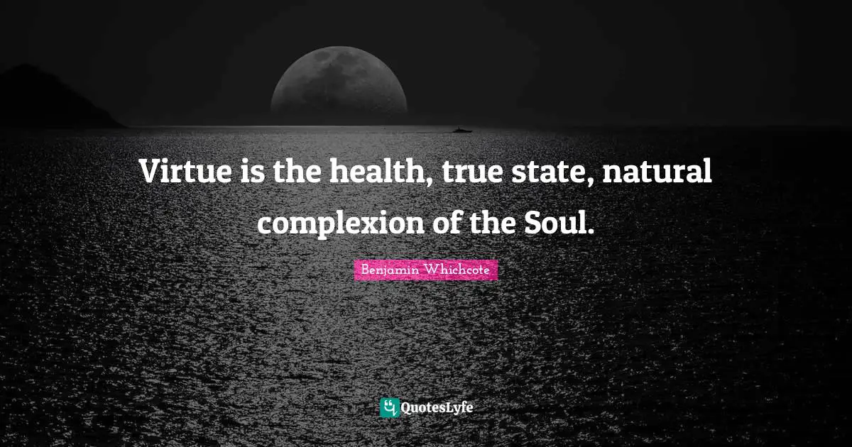 Complexion Quotes: "Virtue is the health, true state, natural complexion of the Soul."