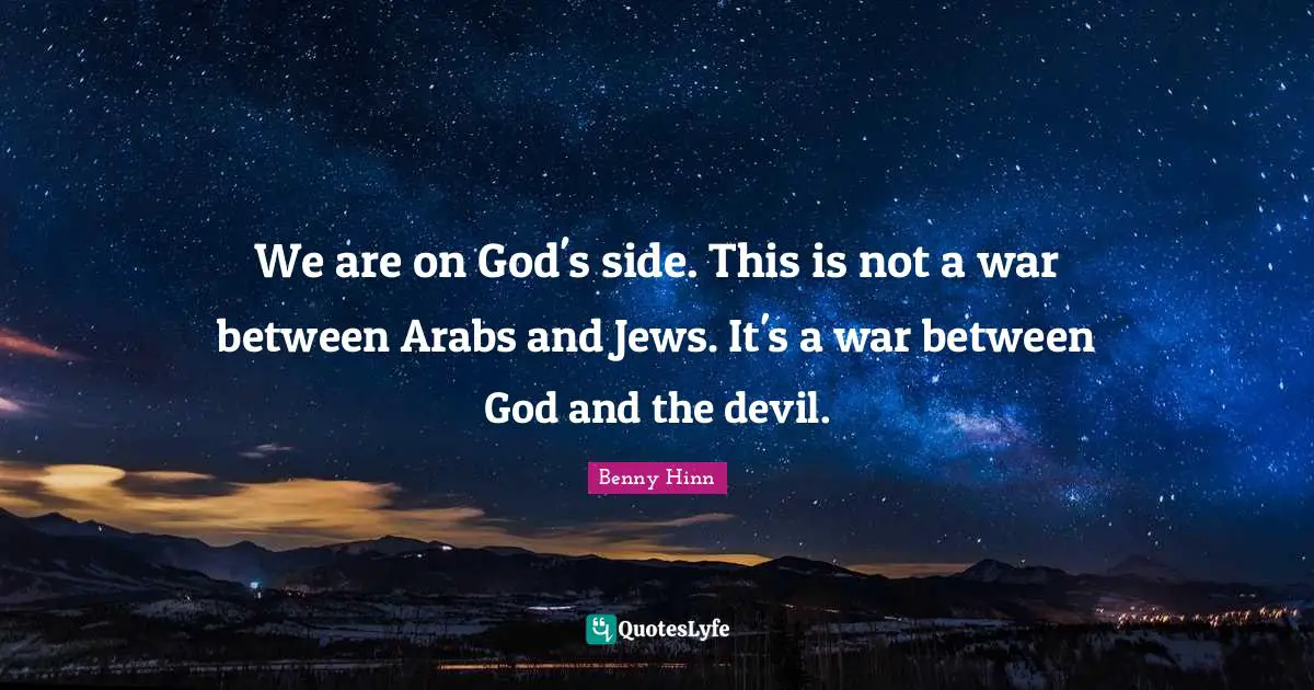 Benny Hinn Quotes: "We are on God's side. This is not a war between Arabs and Jews. It's a war between God and the devil."