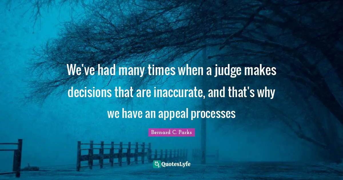 We've had many times when a judge makes decisions that are inaccurate, and that's why we have an appeal processes