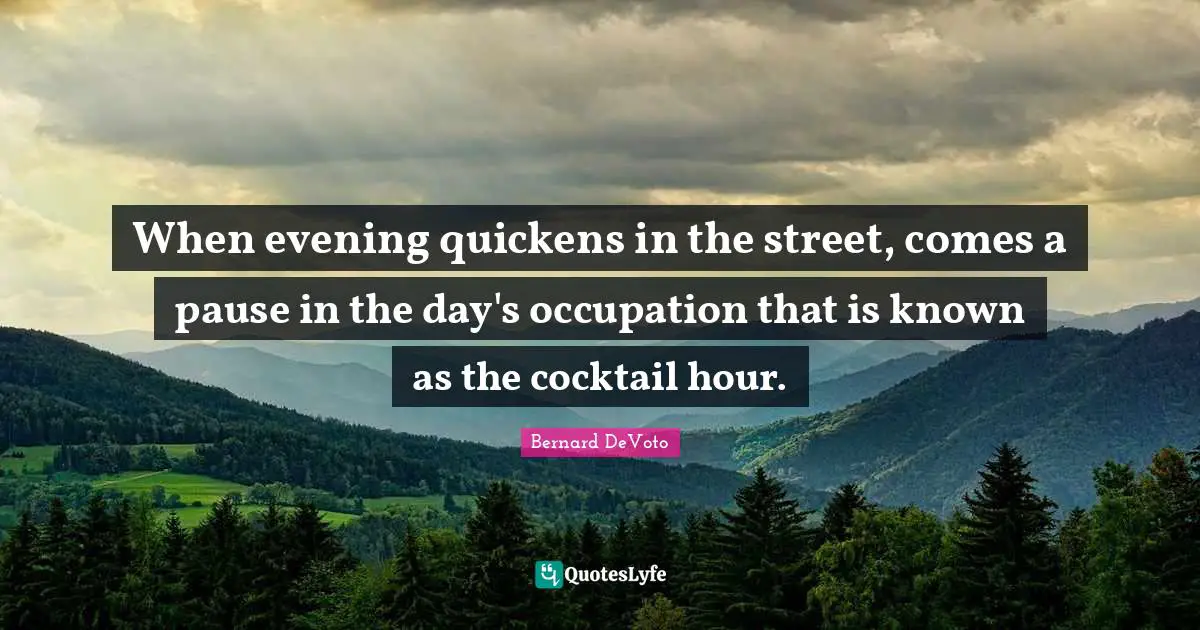 Cocktails Quotes: "When evening quickens in the street, comes a pause in the day's occupation that is known as the cocktail hour."