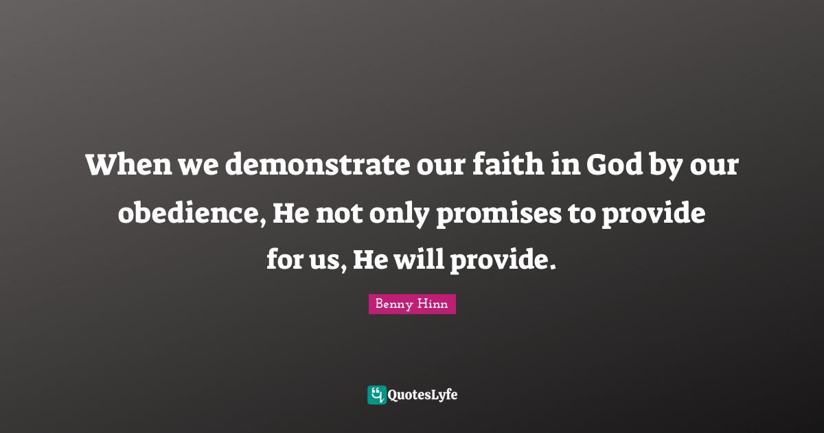 Faith In God Quotes: "When we demonstrate our faith in God by our obedience, He not only promises to provide for us, He will provide."