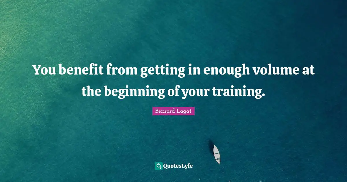 You benefit from getting in enough volume at the beginning of your training.