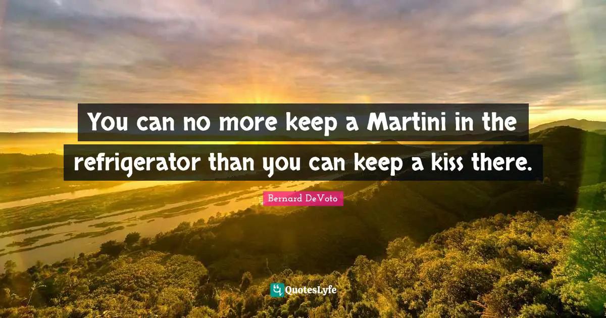 Bernard DeVoto Quotes: "You can no more keep a Martini in the refrigerator than you can keep a kiss there."