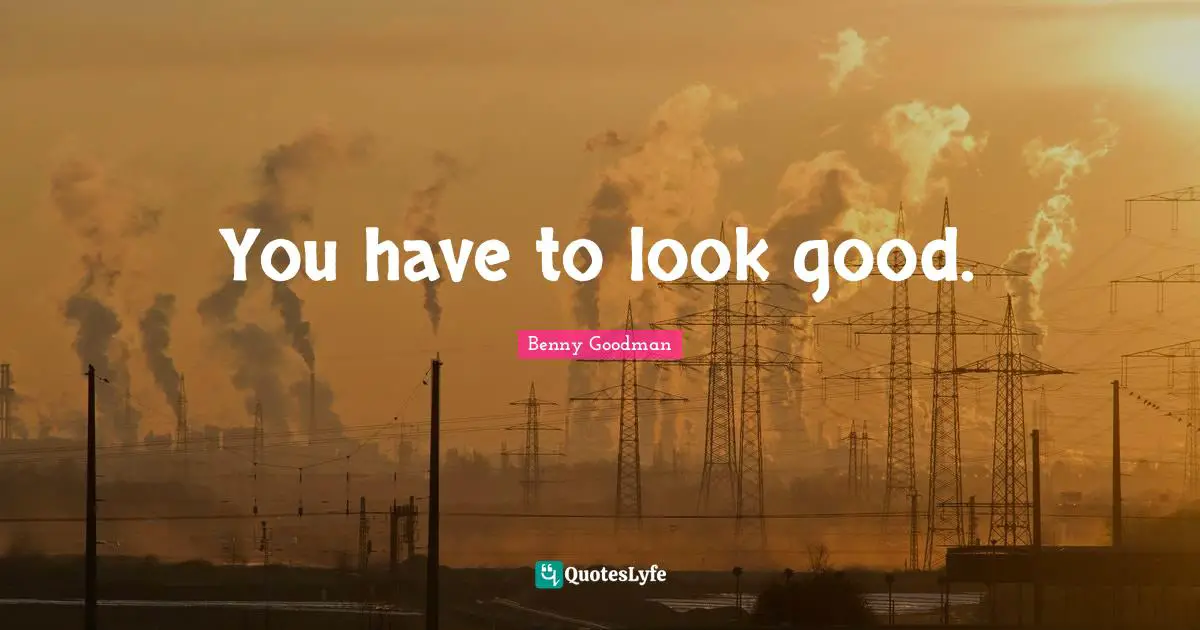 You have to look good.