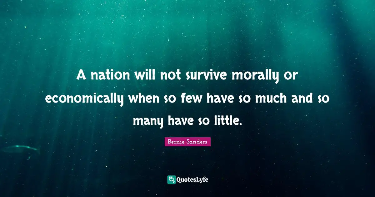 Bernie Sanders Quotes: A nation will not survive morally or economically when so few have so much and so many have so little.