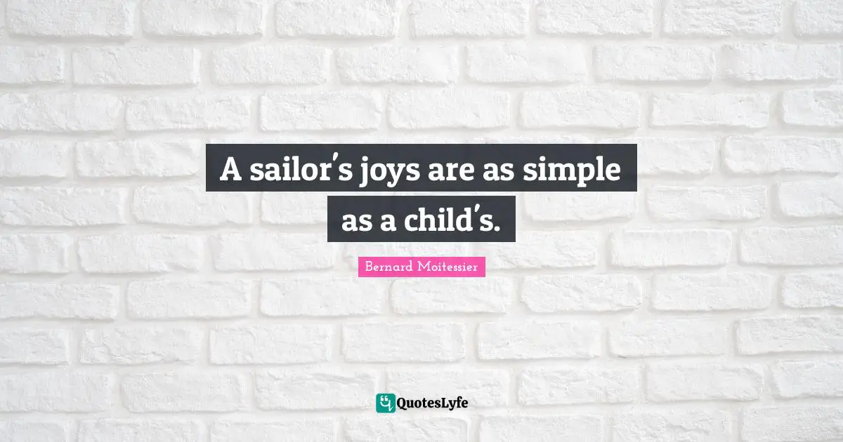 Bernard Moitessier Quotes: "A sailor's joys are as simple as a child's."