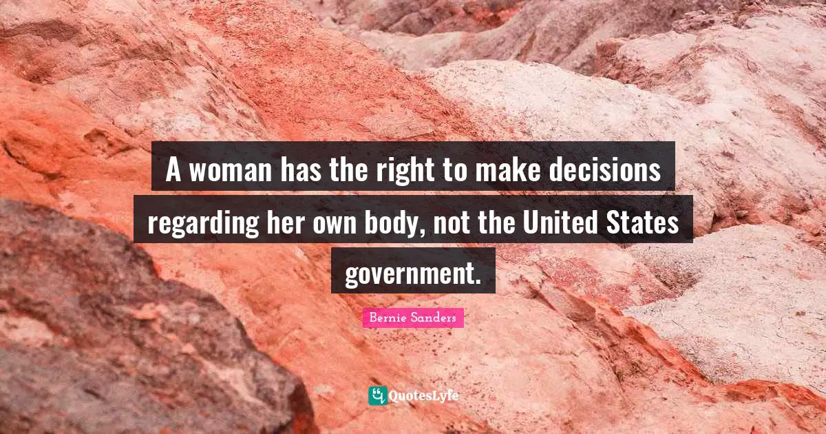 A woman has the right to make decisions regarding her own body, not the United States government.