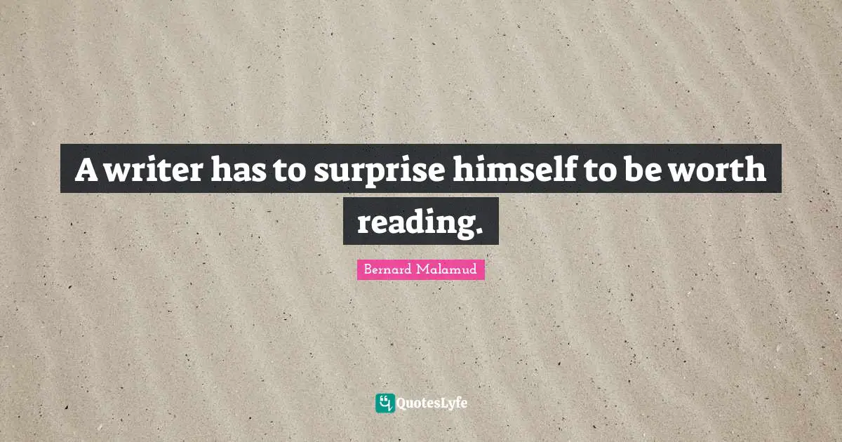 A writer has to surprise himself to be worth reading.