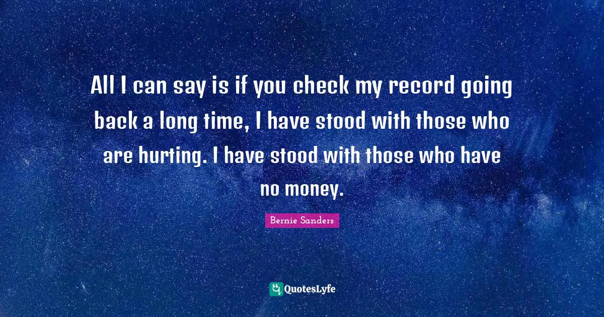 B.R. Sanders Quotes: "All I can say is if you check my record going back a long time, I have stood with those who are hurting. I have stood with those who have no money."