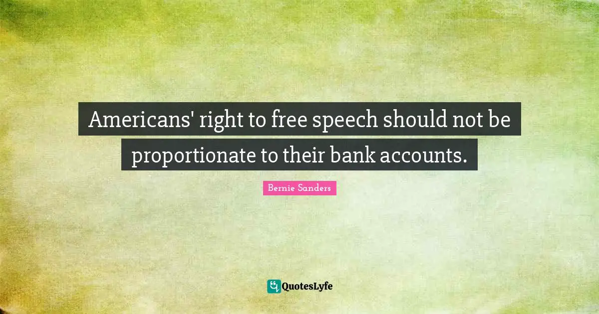 Bernie Sanders Quotes: Americans' right to free speech should not be proportionate to their bank accounts.