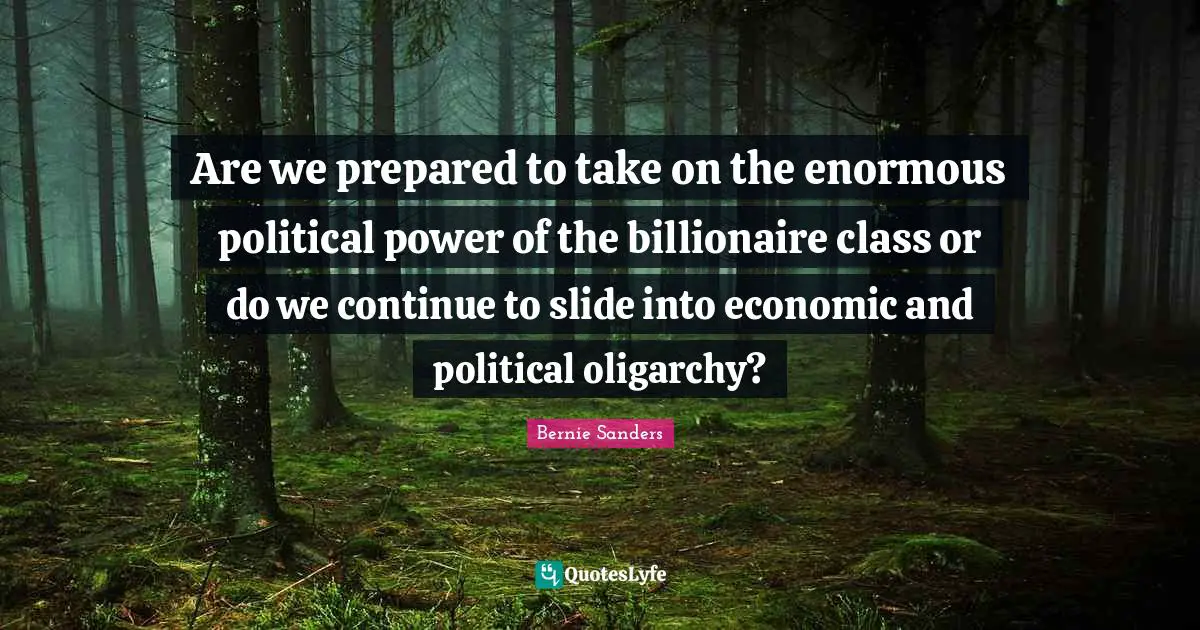 Are we prepared to take on the enormous political power of the billionaire class or do we continue to slide into economic and political oligarchy?