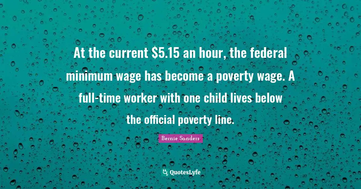 Minimum Quotes: "At the current $5.15 an hour, the federal minimum wage has become a poverty wage. A full-time worker with one child lives below the official poverty line."