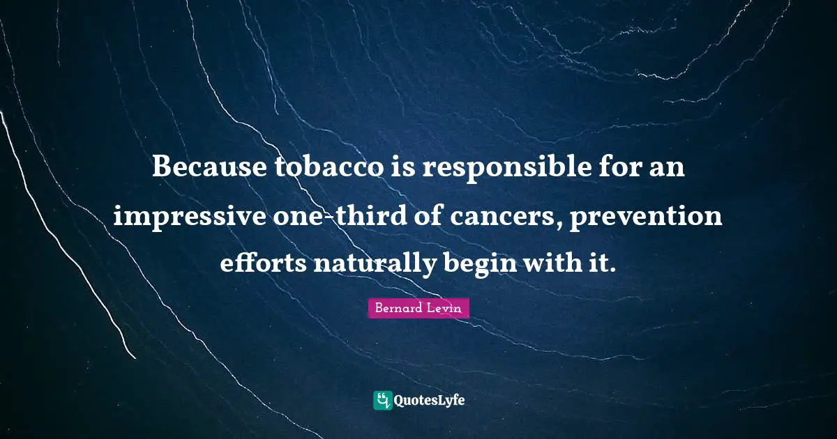 Because tobacco is responsible for an impressive one-third of cancers, prevention efforts naturally begin with it.