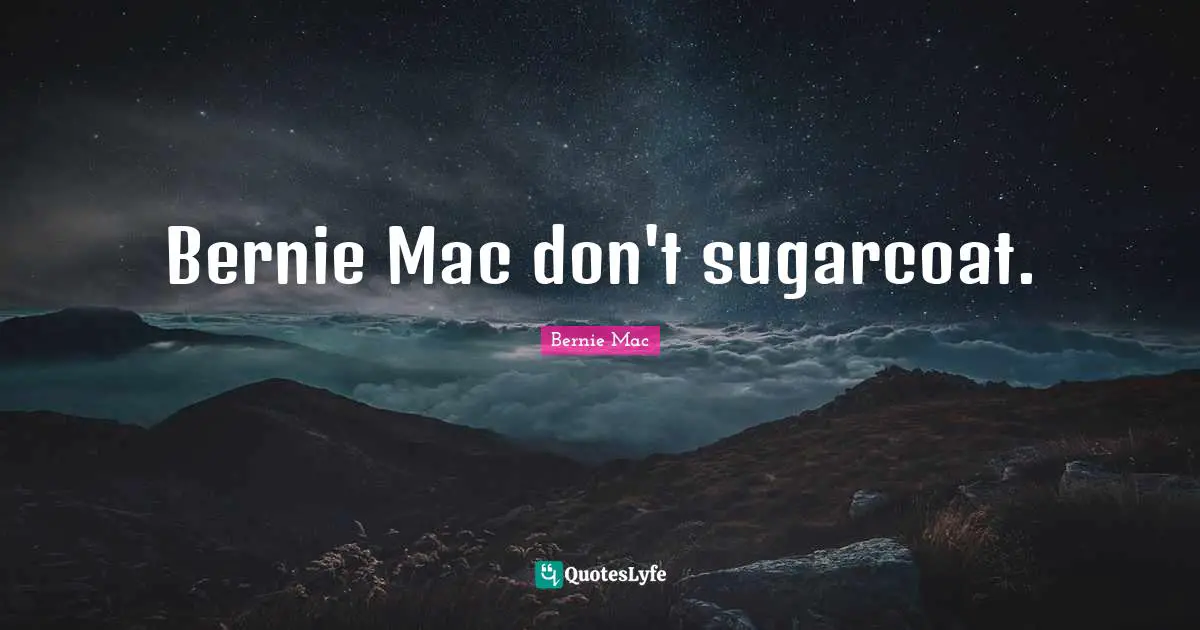 Bernie Mac don't sugarcoat.