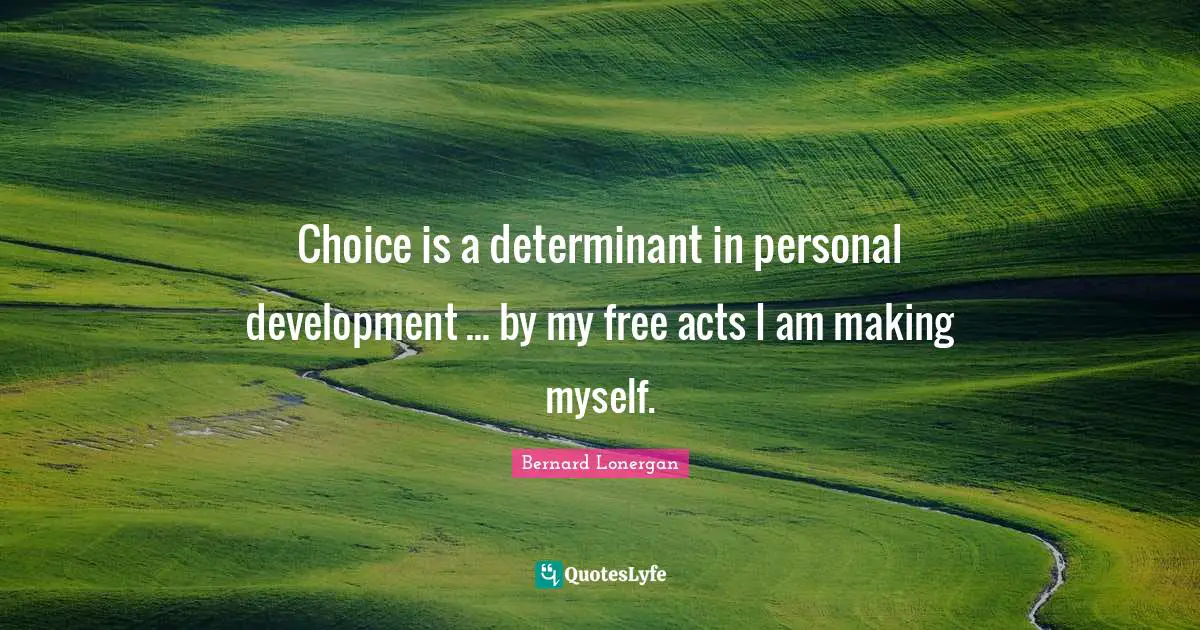 Personal Development Quotes: "Choice is a determinant in personal development ... by my free acts I am making myself."