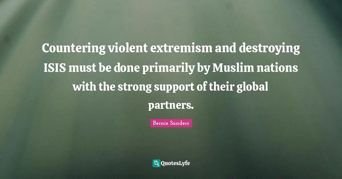 Partners Quotes: "Countering violent extremism and destroying ISIS must be done primarily by Muslim nations with the strong support of their global partners."