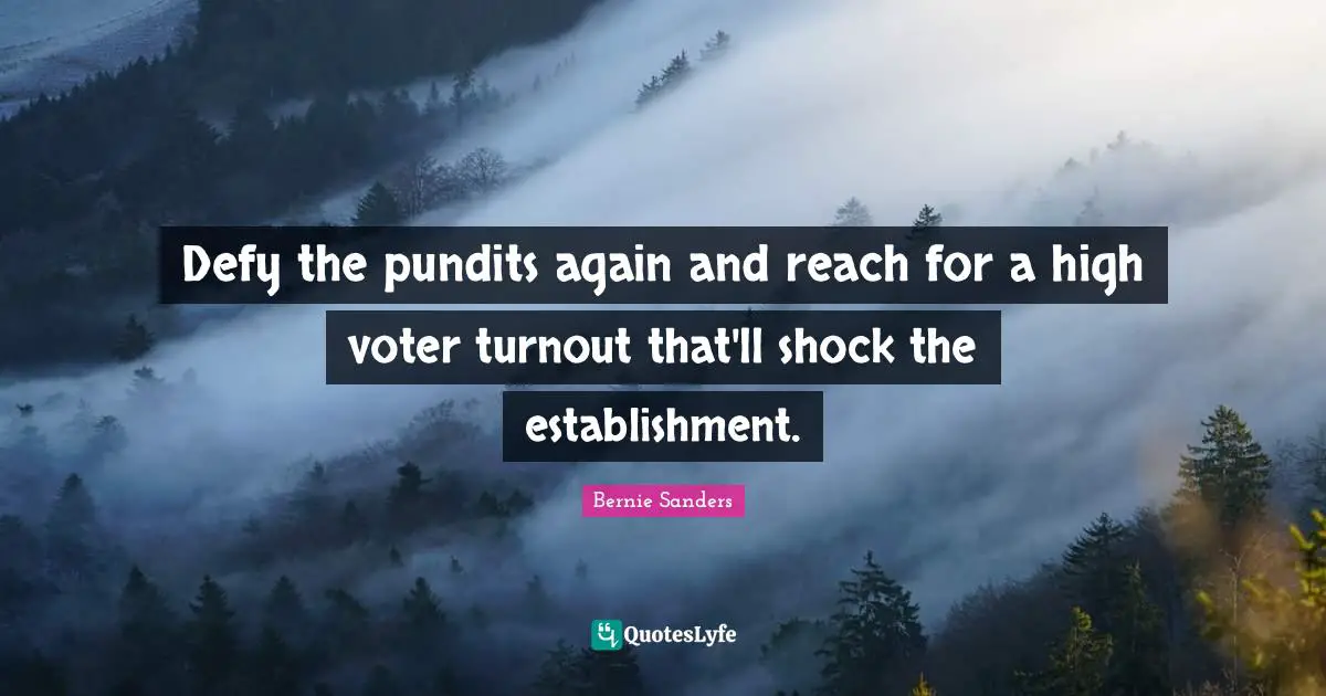 Defy the pundits again and reach for a high voter turnout that'll shock the establishment.