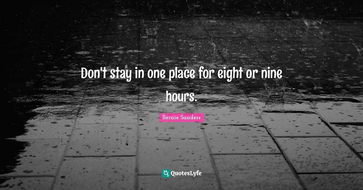 Don't stay in one place for eight or nine hours.