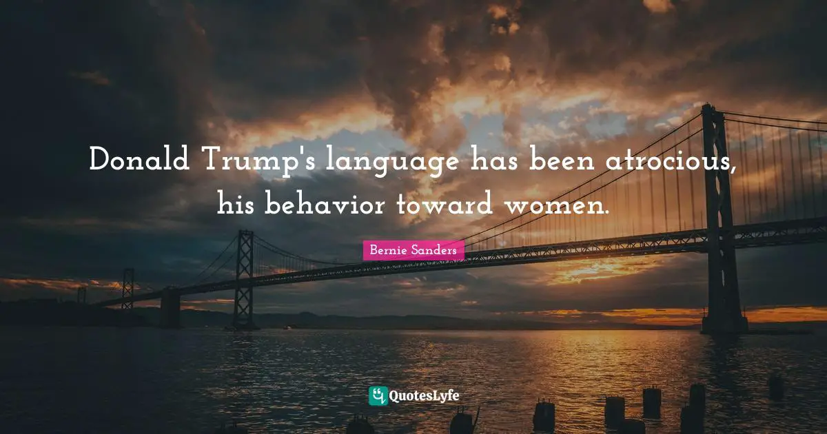 Donald Trump's language has been atrocious, his behavior toward women.