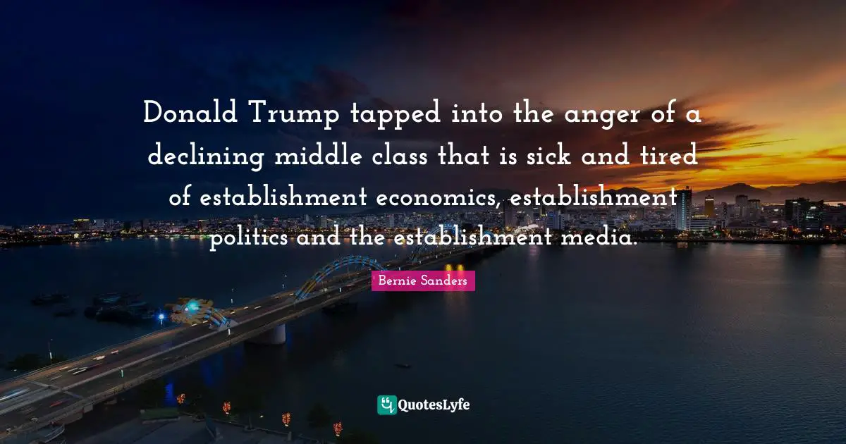 Donald Trump tapped into the anger of a declining middle class that is sick and tired of establishment economics, establishment politics and the establishment media.