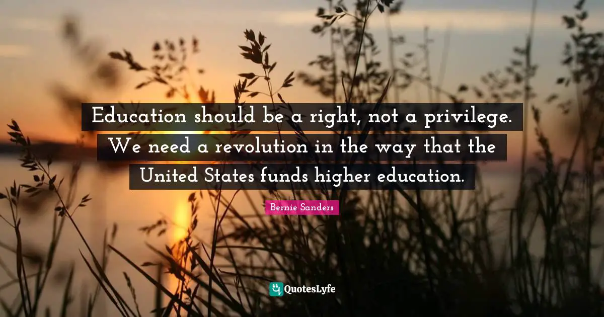 Education should be a right, not a privilege. We need a revolution in the way that the United States funds higher education.