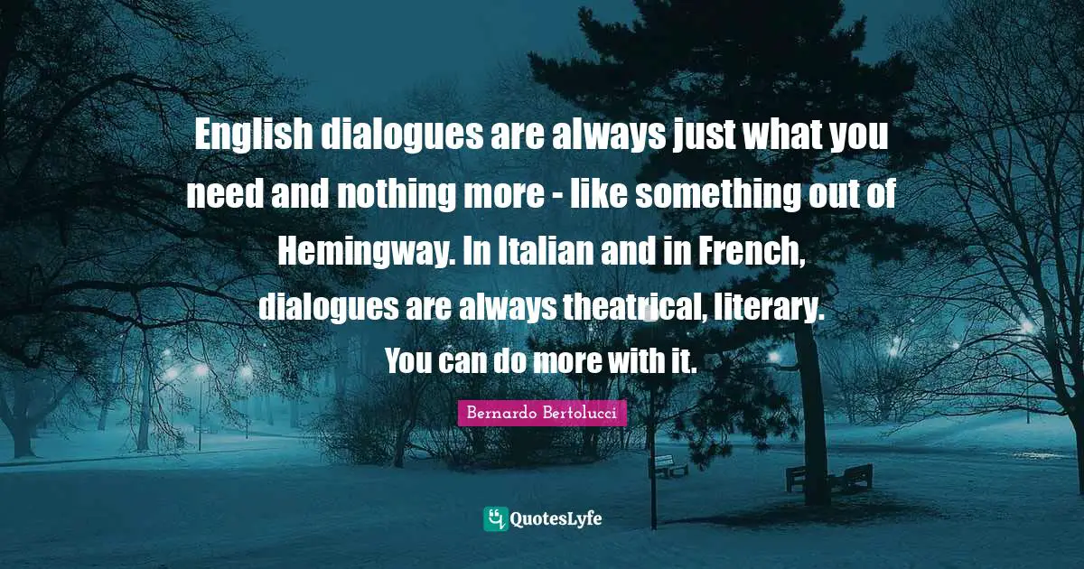 Theatrical Quotes: "English dialogues are always just what you need and nothing more - like something out of Hemingway. In Italian and in French, dialogues are always theatrical, literary. You can do more with it."